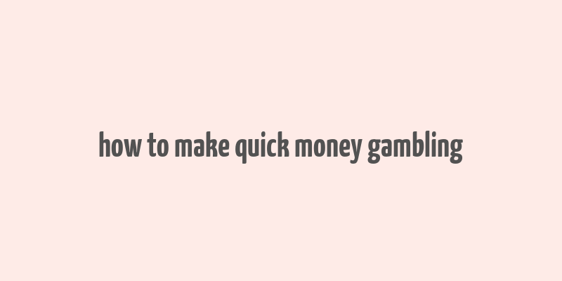 how to make quick money gambling