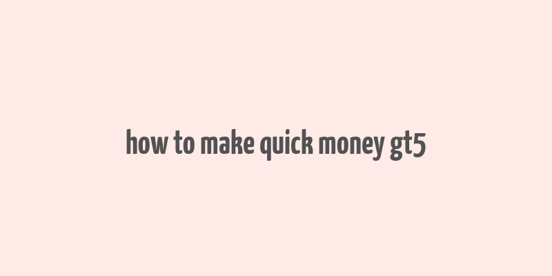 how to make quick money gt5