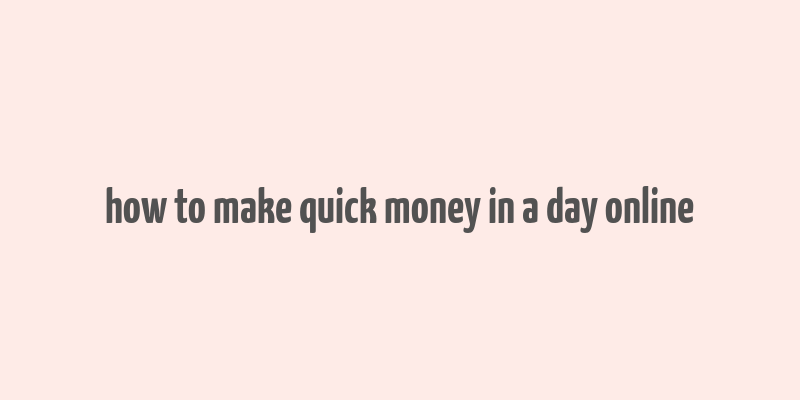 how to make quick money in a day online