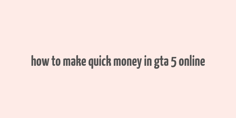 how to make quick money in gta 5 online