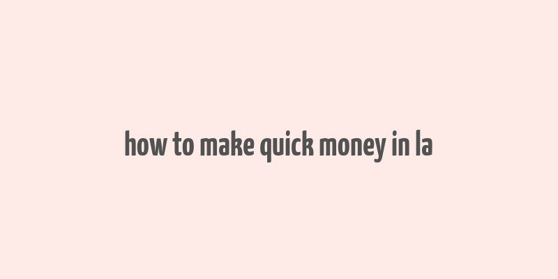 how to make quick money in la