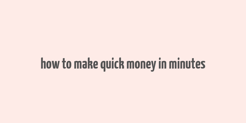 how to make quick money in minutes