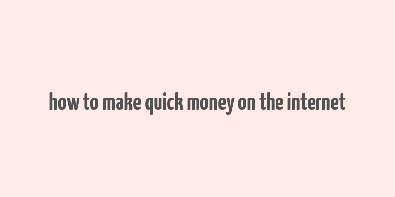 how to make quick money on the internet