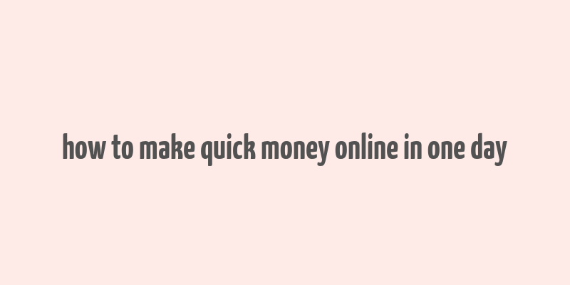 how to make quick money online in one day