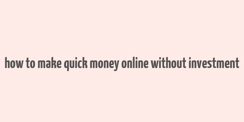 how to make quick money online without investment