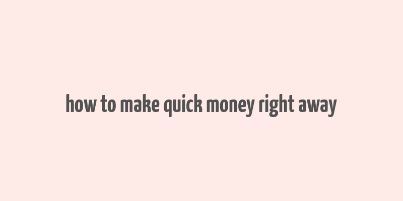 how to make quick money right away