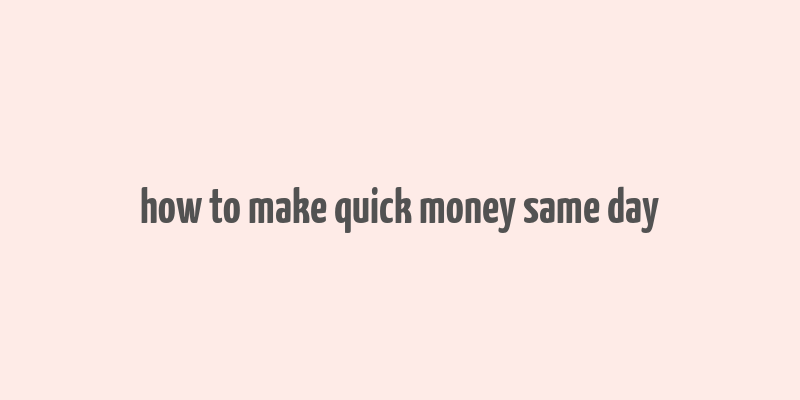 how to make quick money same day