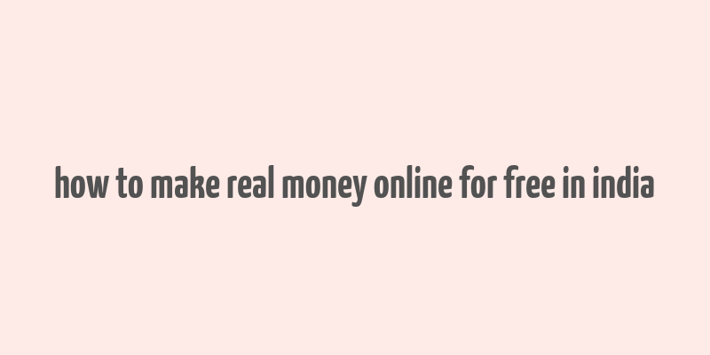 how to make real money online for free in india