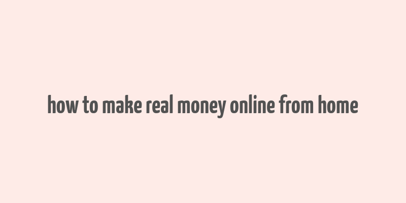 how to make real money online from home