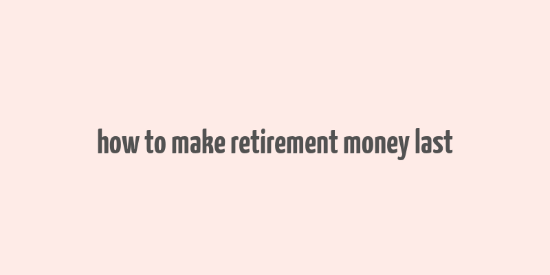 how to make retirement money last