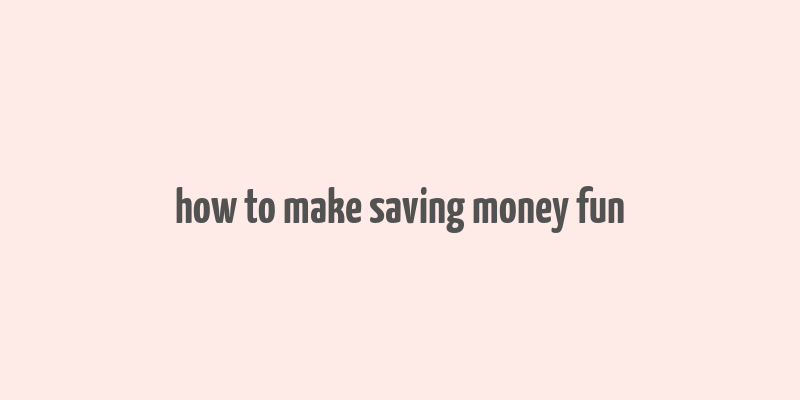 how to make saving money fun