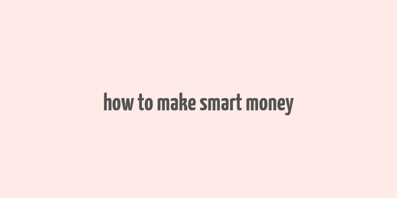 how to make smart money