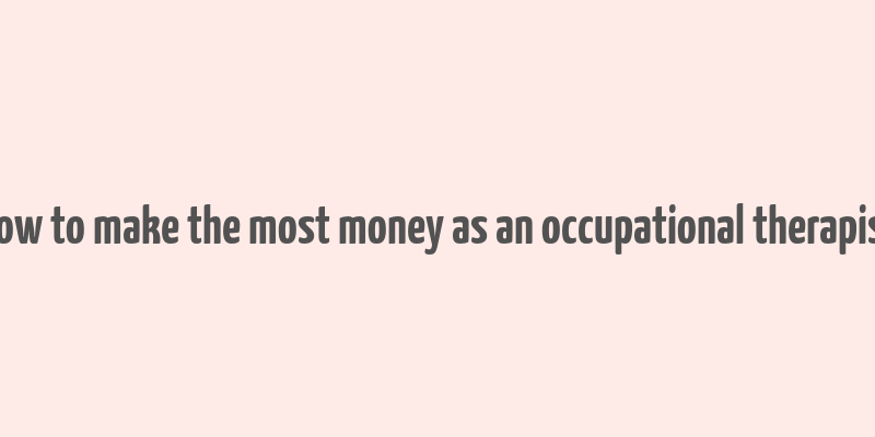 how to make the most money as an occupational therapist