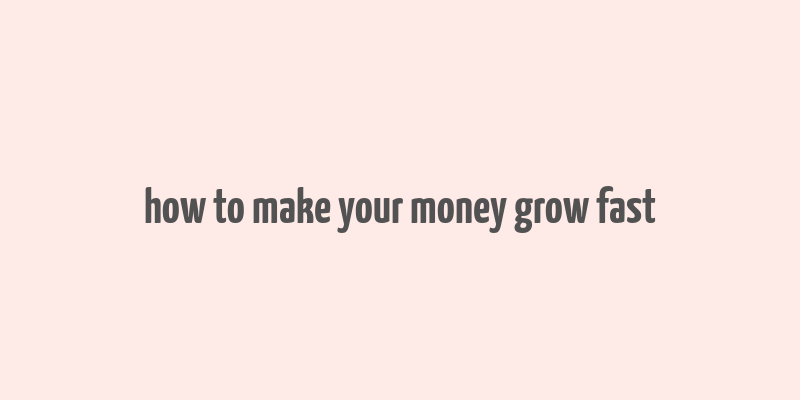 how to make your money grow fast