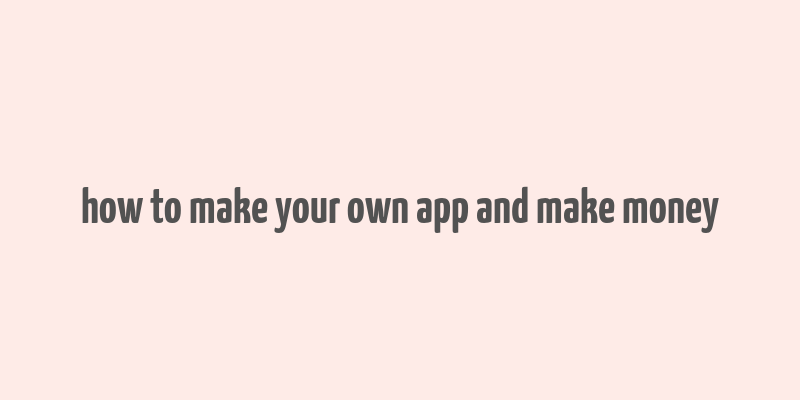 how to make your own app and make money