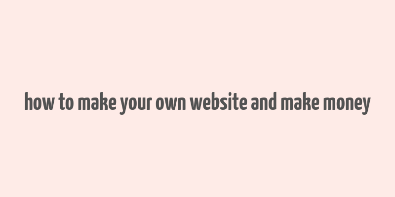 how to make your own website and make money