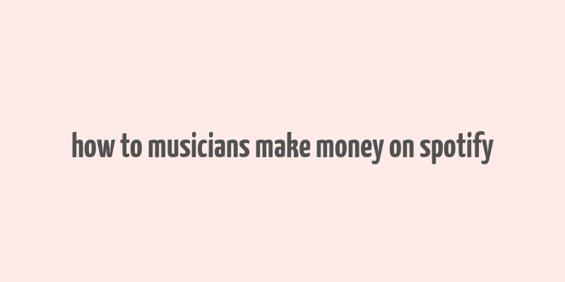 how to musicians make money on spotify