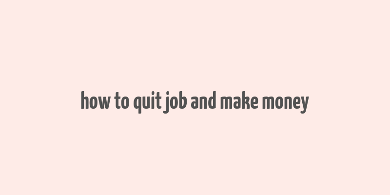 how to quit job and make money