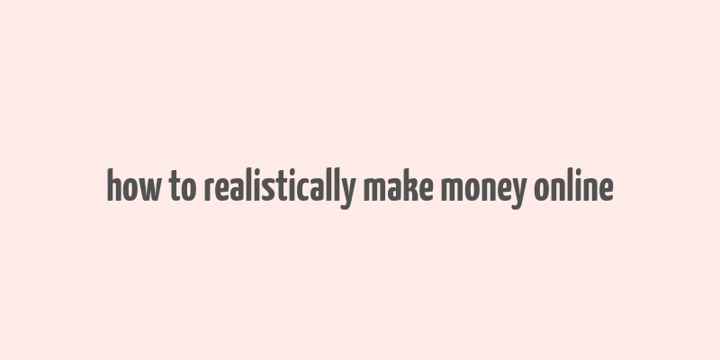 how to realistically make money online