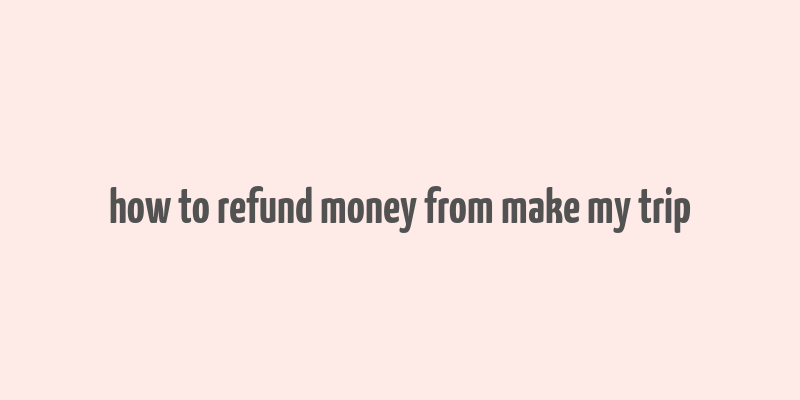 how to refund money from make my trip