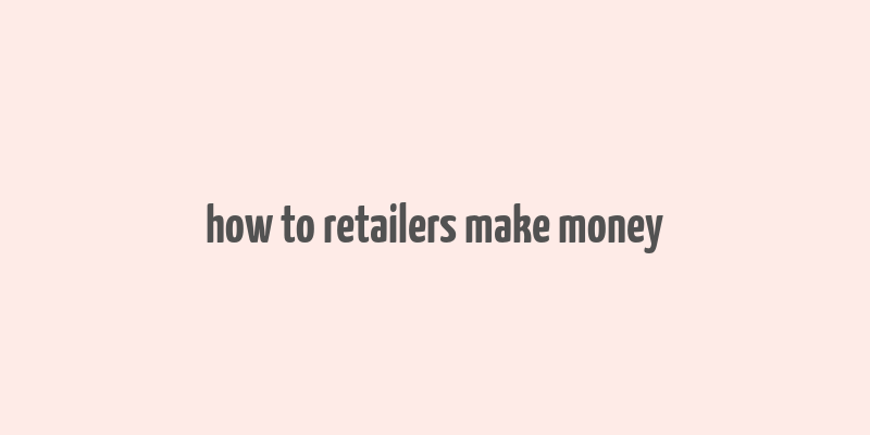 how to retailers make money