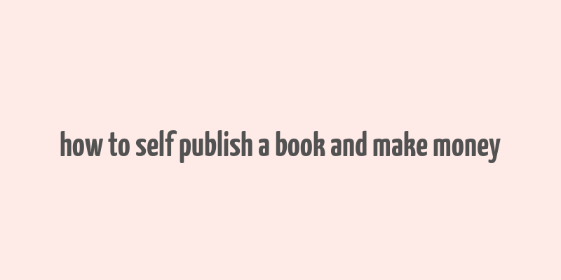 how to self publish a book and make money