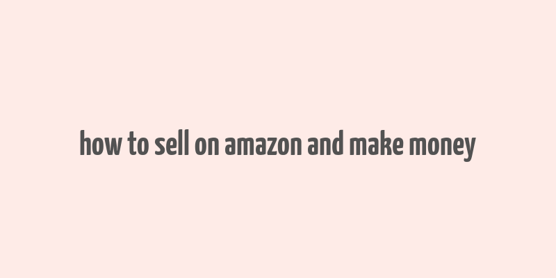 how to sell on amazon and make money