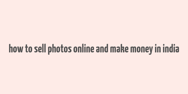 how to sell photos online and make money in india