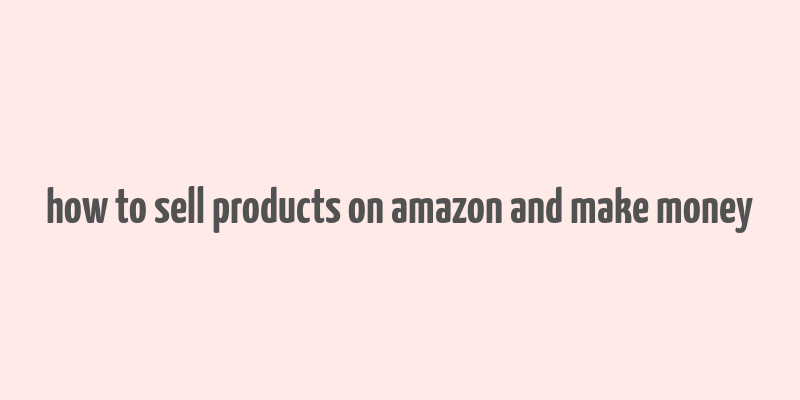 how to sell products on amazon and make money