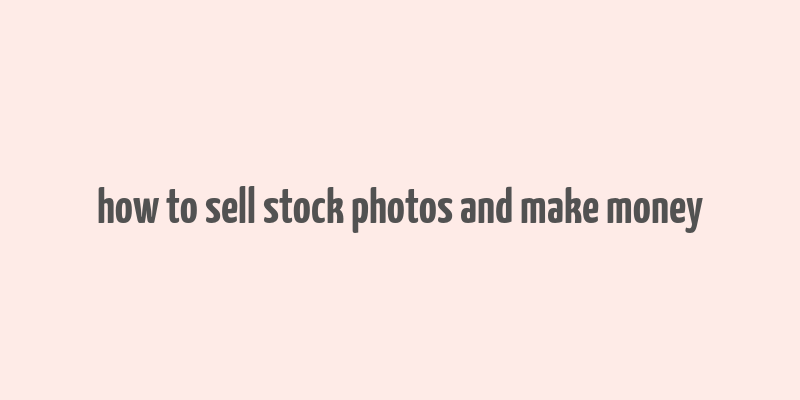 how to sell stock photos and make money