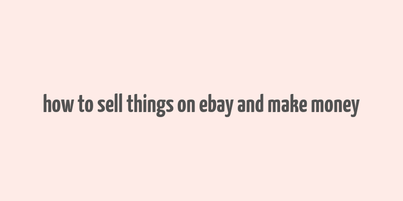 how to sell things on ebay and make money