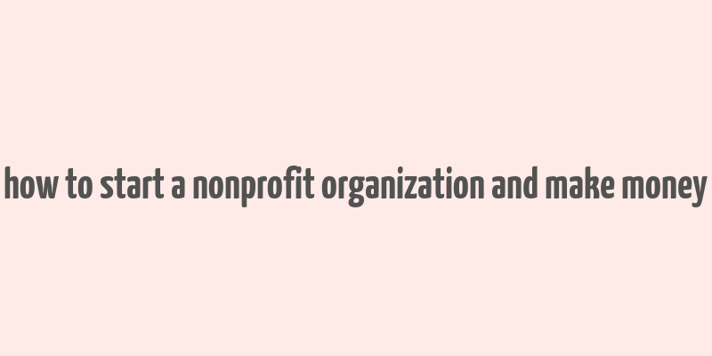 how to start a nonprofit organization and make money