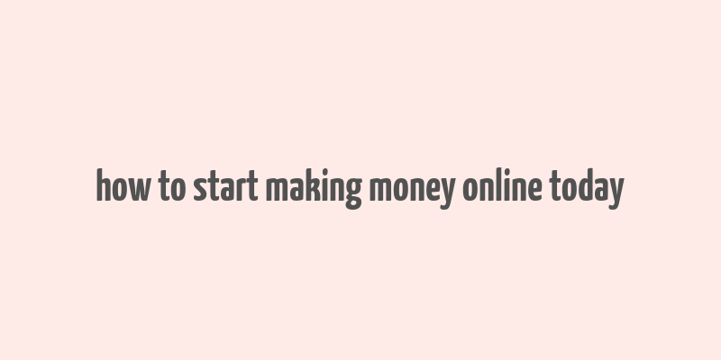 how to start making money online today