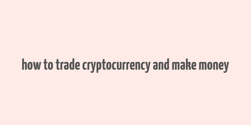 how to trade cryptocurrency and make money