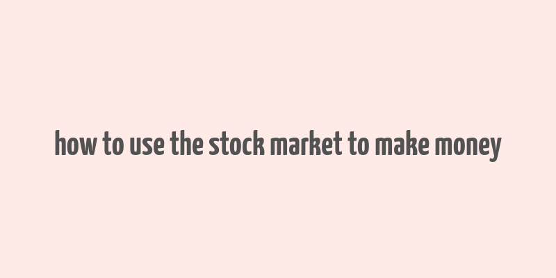 how to use the stock market to make money