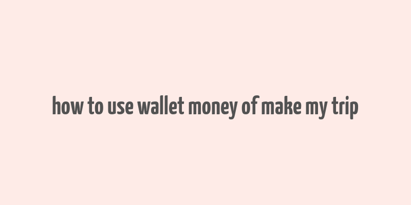 how to use wallet money of make my trip