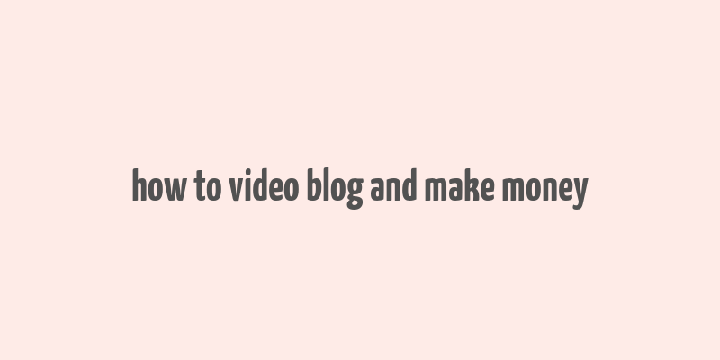 how to video blog and make money