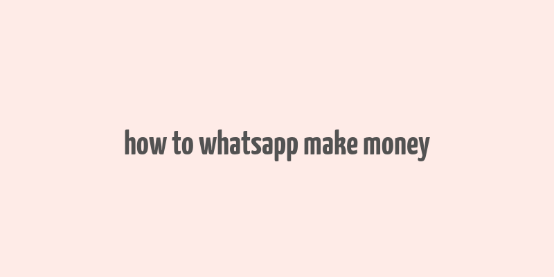 how to whatsapp make money