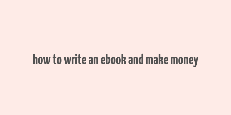 how to write an ebook and make money