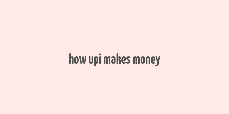 how upi makes money