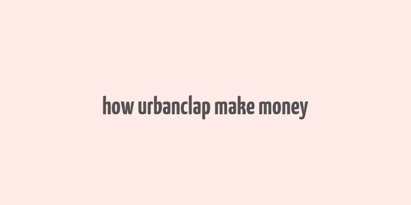 how urbanclap make money