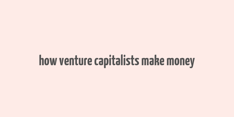 how venture capitalists make money