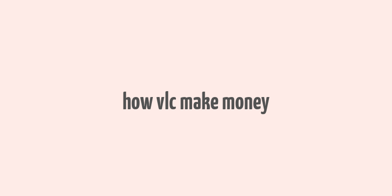 how vlc make money