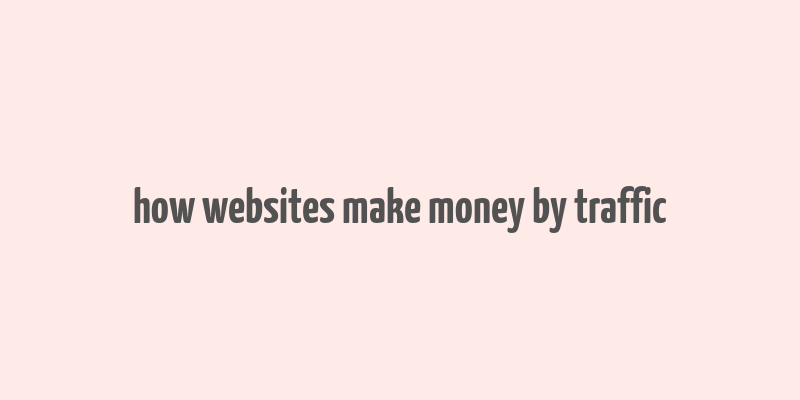 how websites make money by traffic