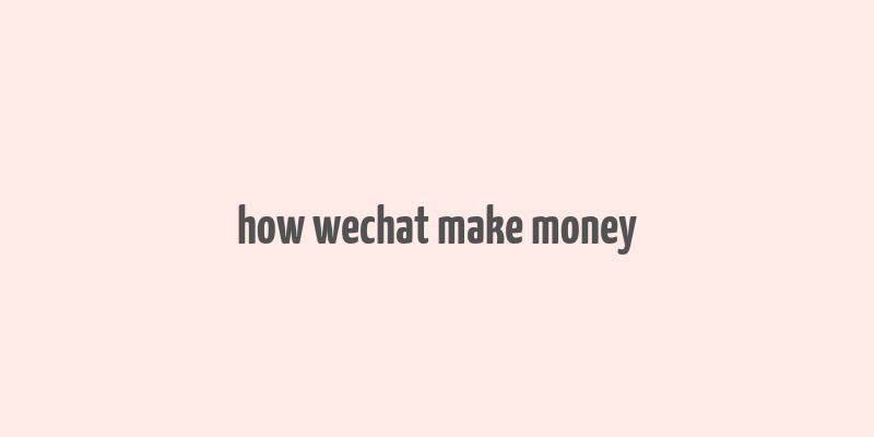 how wechat make money