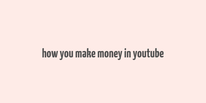 how you make money in youtube