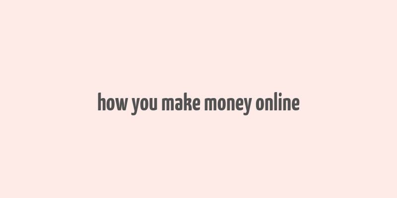 how you make money online