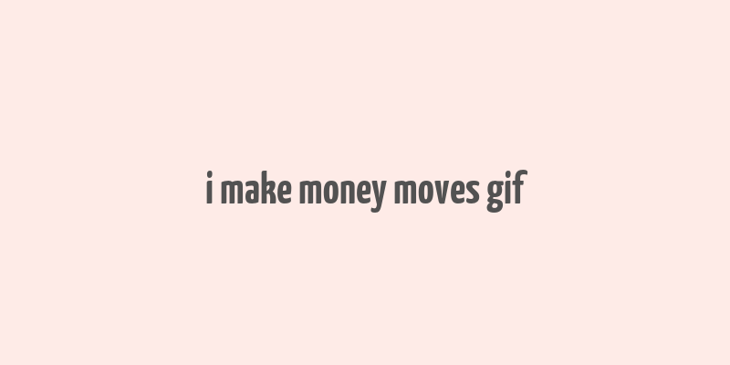 i make money moves gif