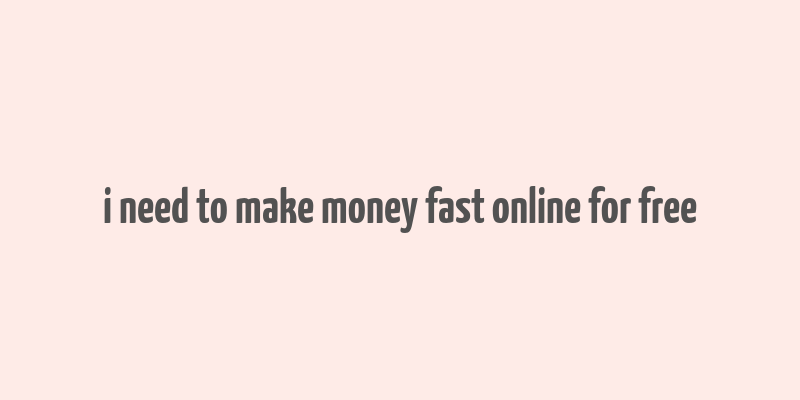 i need to make money fast online for free