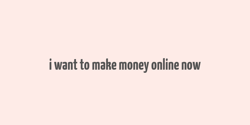 i want to make money online now